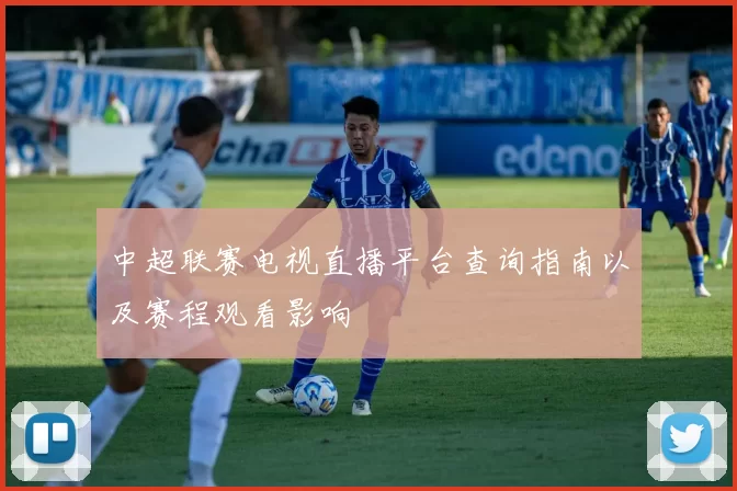 中超联赛电视直播平台查询指南以及赛程观看影响
