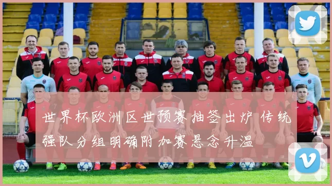 世界杯欧洲区世预赛抽签出炉 传统强队分组明确附加赛悬念升温