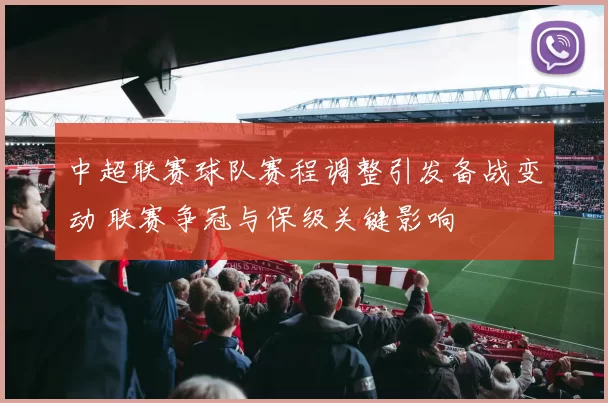 中超联赛球队赛程调整引发备战变动 联赛争冠与保级关键影响