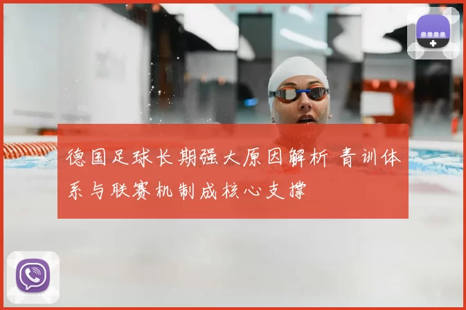 德国足球长期强大原因解析 青训体系与联赛机制成核心支撑