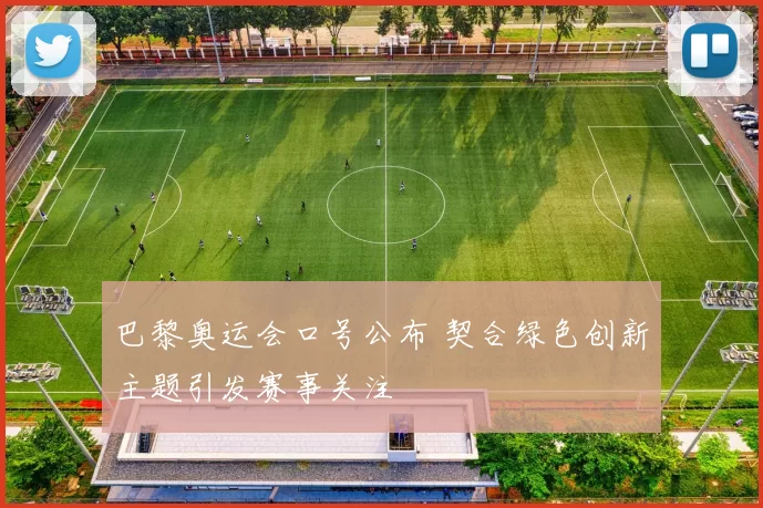 巴黎奥运会口号公布 契合绿色创新主题引发赛事关注