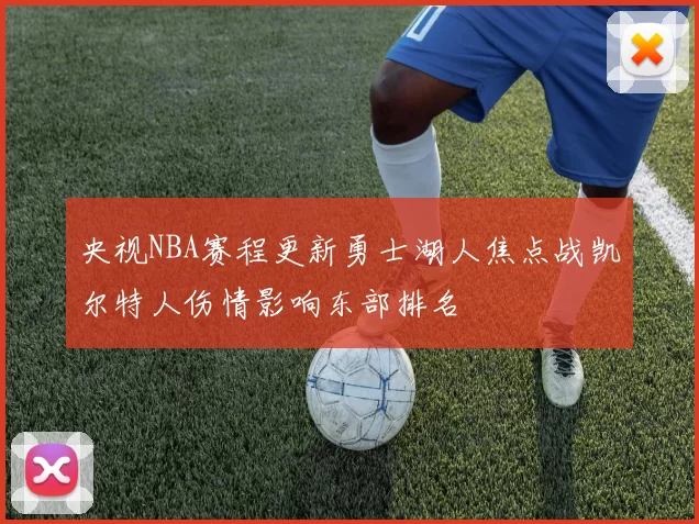 央视NBA赛程更新勇士湖人焦点战凯尔特人伤情影响东部排名