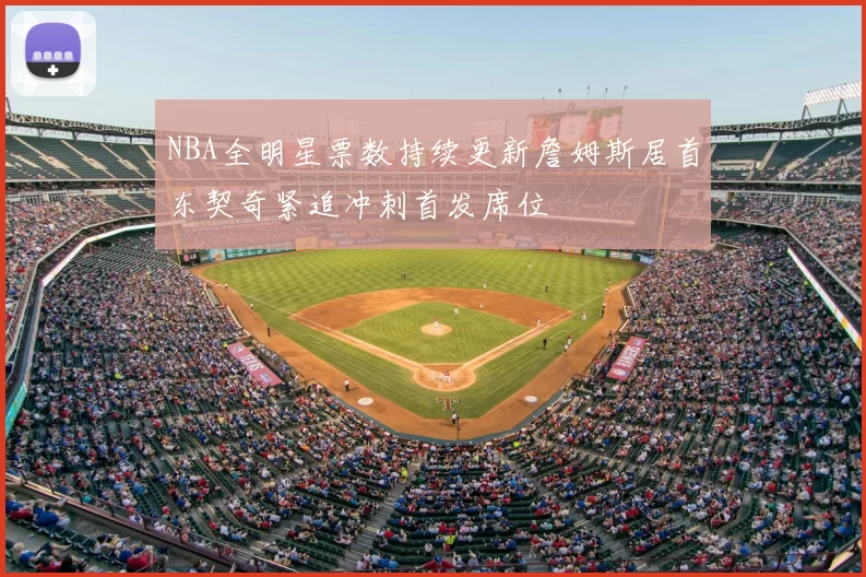 NBA全明星票数持续更新詹姆斯居首东契奇紧追冲刺首发席位