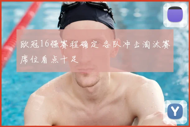 欧冠16强赛程确定 各队冲击淘汰赛席位看点十足