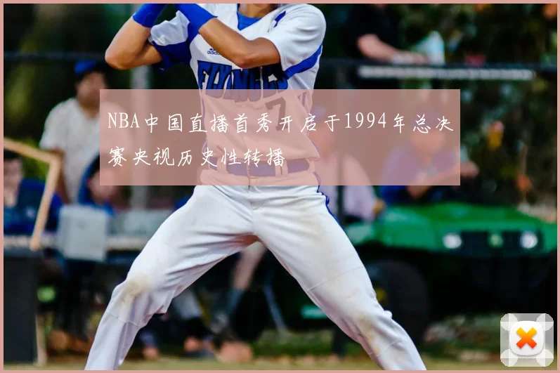 NBA中国直播首秀开启于1994年总决赛央视历史性转播