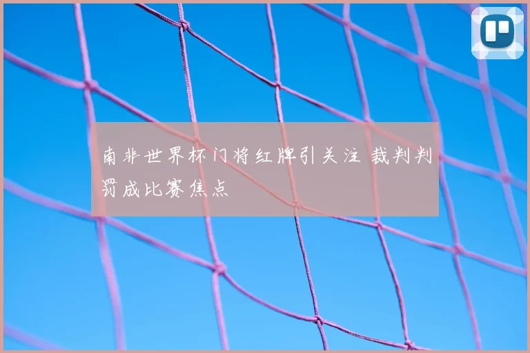 南非世界杯门将红牌引关注 裁判判罚成比赛焦点