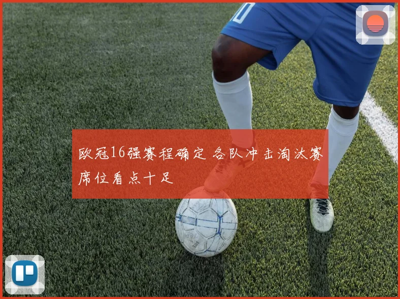 欧冠16强赛程确定 各队冲击淘汰赛席位看点十足