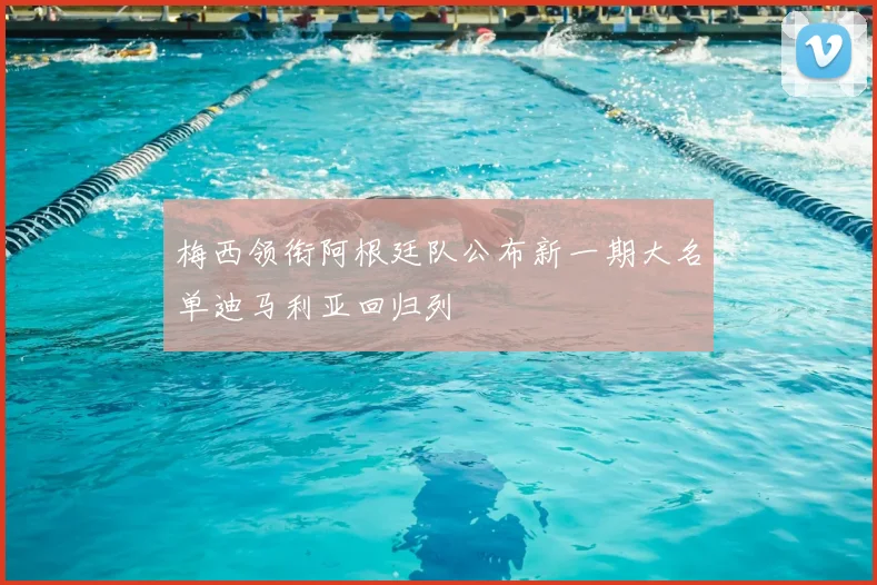 梅西领衔阿根廷队公布新一期大名单迪马利亚回归列